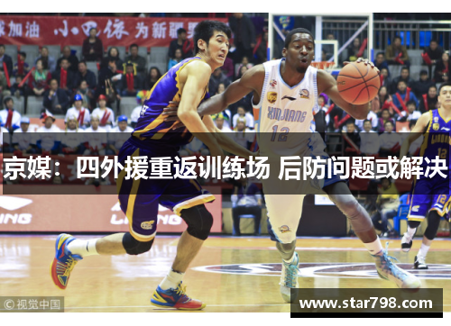 京媒:四外援重返训练场 后防问题或解决 京媒:四外援重返训练场 后防问题或解决