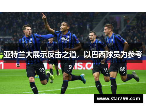 亚特兰大展示反击之道，以巴西球员为参考